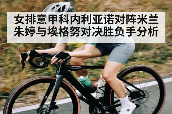 女排意甲科内利亚诺对阵米兰朱婷与埃格努对决胜负手分析 | kaiyun