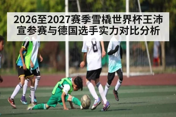 2026至2027赛季雪橇世界杯王沛宣参赛与德国选手实力对比分析 | kaiyun
