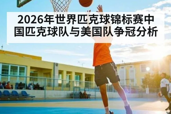 2026年世界匹克球锦标赛中国匹克球队与美国队争冠分析
